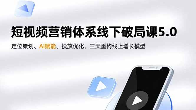 短视频营销体系线下破局课5.0,定位策划、AI赋能、投放优化,三天重构线上增长模型|云雀资源分享