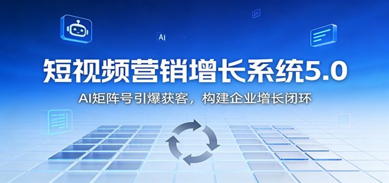 短视频营销增长系统5.0：AI 矩阵号引爆获客，构建企业增长闭环|云雀资源分享