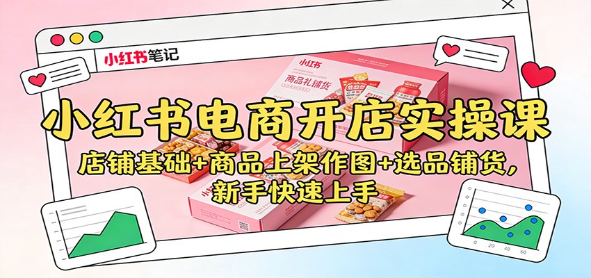 小红书电商开店实操课:店铺基础+商品上架作图+选品铺货,新手快速上手|云雀资源分享