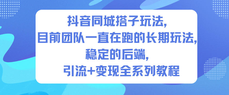 抖音同城搭子玩法，目前团队一直在跑的长期玩法，稳定的后端，引流+变现全系列教程|云雀资源分享