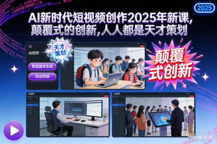 AI新时代短视频创作2025年新课,颠覆式的创新,人人都是天才策划|云雀资源分享