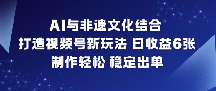 AI与非遗文化结合,打造视频号新玩法,日收益6张,制作轻松,稳定出单|云雀资源分享