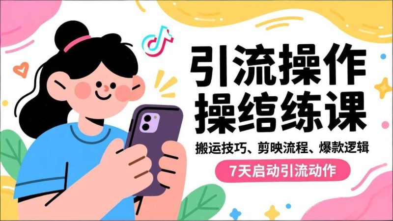 抖音引流实操跟练课,搬运技巧、剪映流程、爆款逻辑,7天启动引流动作|云雀资源分享