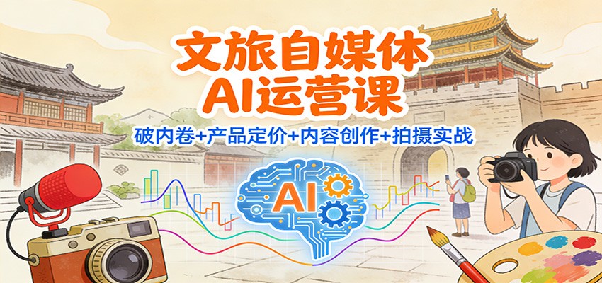 文旅自媒体AI运营课：破内卷+产品定价+内容创作+拍摄实战|云雀资源分享