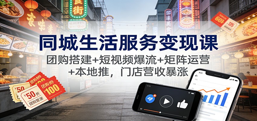 同城生活服务变现课:团购搭建+短视频爆流+矩阵运营+本地推,门店营收暴涨|云雀资源分享