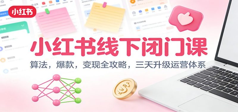 小红书线下闭门课:算法,爆款,变现全攻略,三天升级运营体系|云雀资源分享