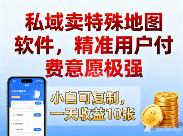 私域卖特殊地图软件，精准用户付费意愿极强，一天收益10张，小白可复制|云雀资源分享