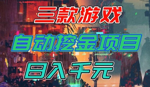【推荐】三款游戏全自动挖金项目，日入1k+，可持续稳定的睡后收入副业【揭秘】|云雀资源分享