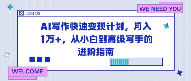 AI写作快速变现计划,月入1万+,从小白到高级写手的进阶指南|云雀资源分享