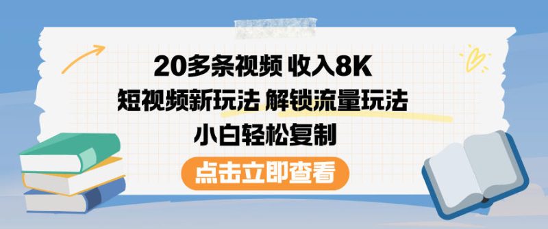 20多条视频收入8K，短视频新玩法，解锁流量玩法，小白轻松复制|云雀资源分享