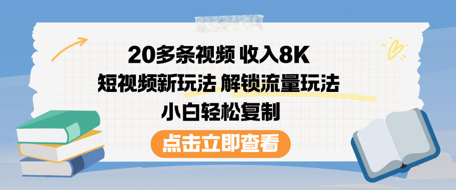 20多条视频收入8K，短视频新玩法，解锁流量玩法，小白轻松复制|云雀资源分享