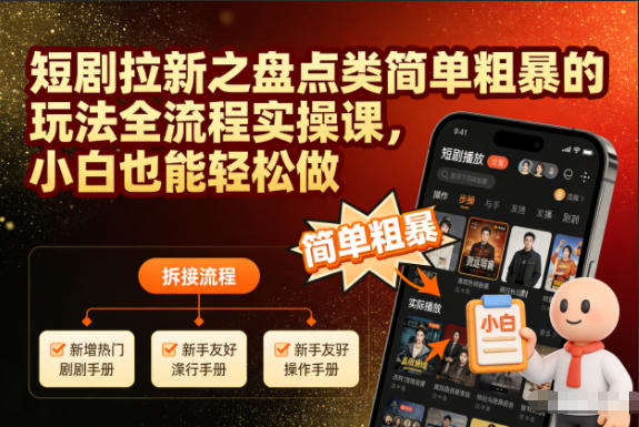 短剧拉新之盘点类简单粗暴的玩法全流程实操课,小白也能轻松做|云雀资源分享