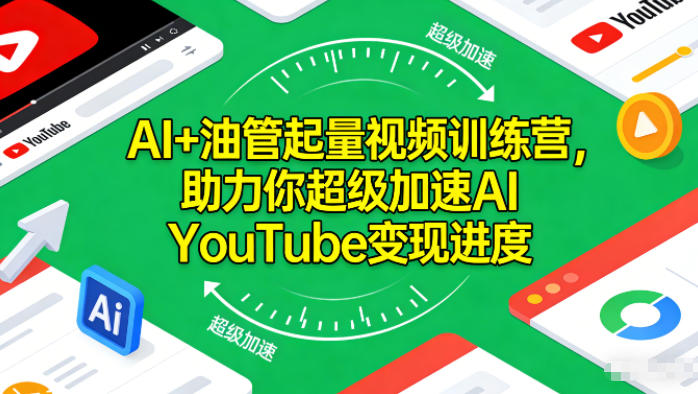 AI+油管起量视频训练营,助力你超级加速AI YouTube变现进度|云雀资源分享