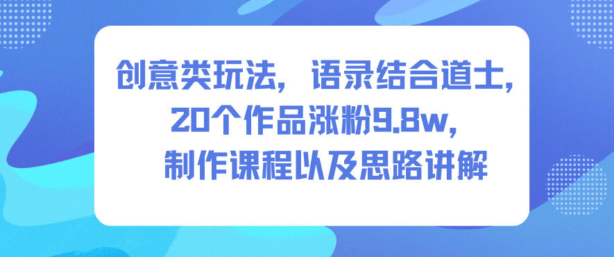 创意类玩法，语录结合道士，20个作品涨粉9.8w，制作课程以及思路讲解|云雀资源分享
