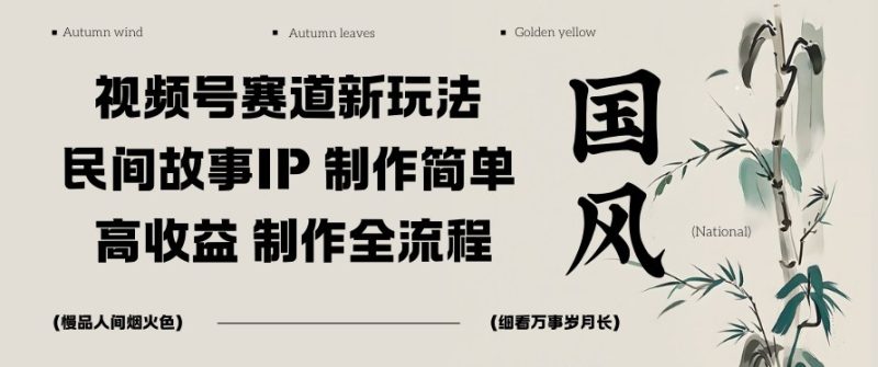视频号赛道新玩法，民间故事IP，制作简单，高收益，制作全流程|云雀资源分享