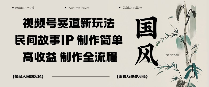视频号赛道新玩法，民间故事IP，制作简单，高收益，制作全流程|云雀资源分享