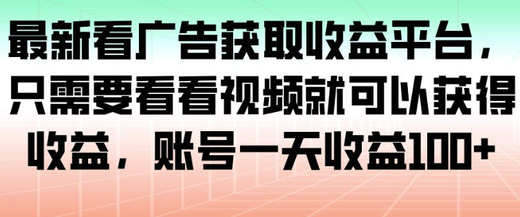 最新看广告获取收益平台，只需要看看视频就可以获得收益，账号一天收益100+|云雀资源分享