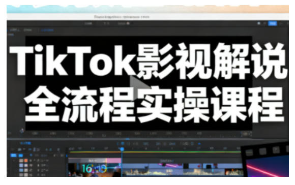 TikTok影视解说全流程实操，手把手教你打造TK爆款解说视频|云雀资源分享