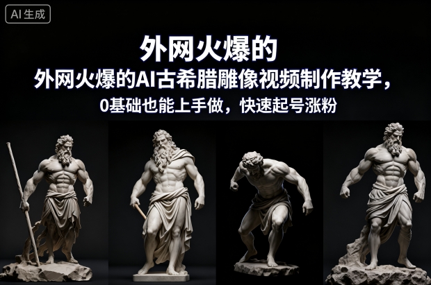 外网火爆的AI古希腊雕像视频制作教学,0基础也能上手做,快速起号涨粉|云雀资源分享