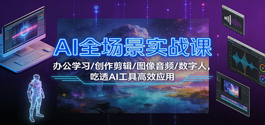 AI全场景实战课：办公学习/创作剪辑/图像音频/数字人，吃透AI工具高效应用|云雀资源分享
