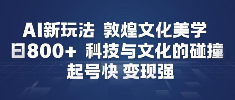 AI新玩法，敦煌文化美学，科技与文化的碰撞，起号快变现强|云雀资源分享