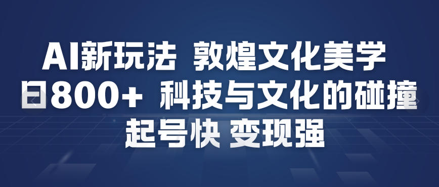 AI新玩法，敦煌文化美学，科技与文化的碰撞，起号快变现强|云雀资源分享