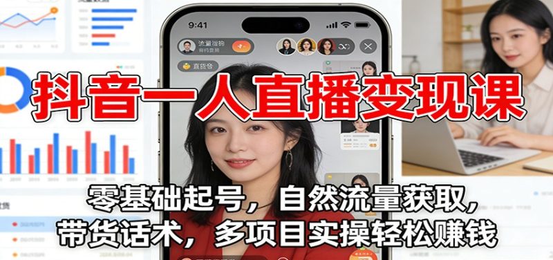 抖音一人直播变现课：零基础起号，自然流量获取，带货话术，多项目实操轻松赚钱|云雀资源分享