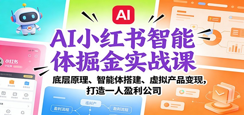 AI小红书智能体掘金实战课：智能体搭建、虚拟产品变现，打造一人盈利公司（完结）|云雀资源分享