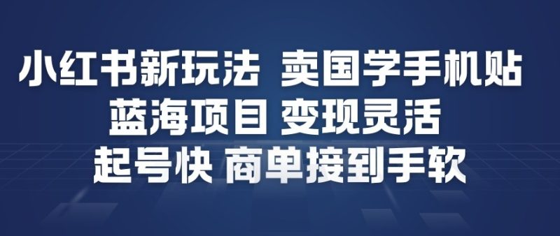 小红书新玩法，卖国学手机贴，蓝海项目，变现灵活，起号快，商单接到手软|云雀资源分享