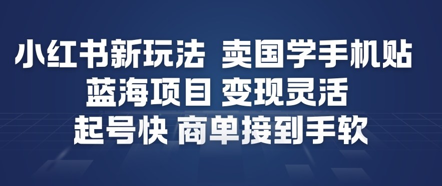 小红书新玩法，卖国学手机贴，蓝海项目，变现灵活，起号快，商单接到手软|云雀资源分享