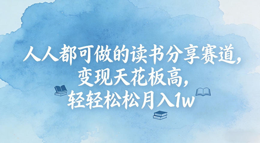 人人都可做的读书分享赛道，变现天花板高，轻轻松松月入1w|云雀资源分享