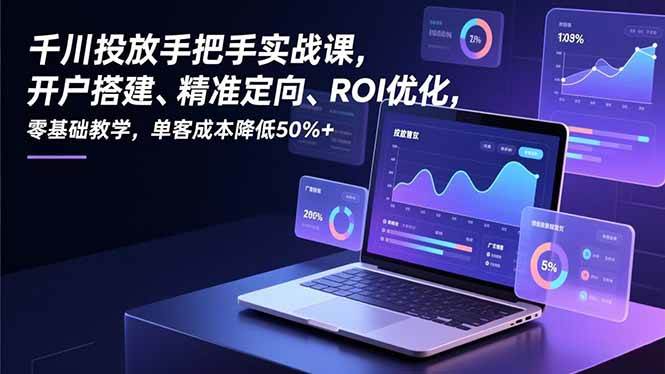 千川投放手把手实战课,开户搭建、精准定向、ROI优化,零基础教学,单客成本降低50%+|云雀资源分享