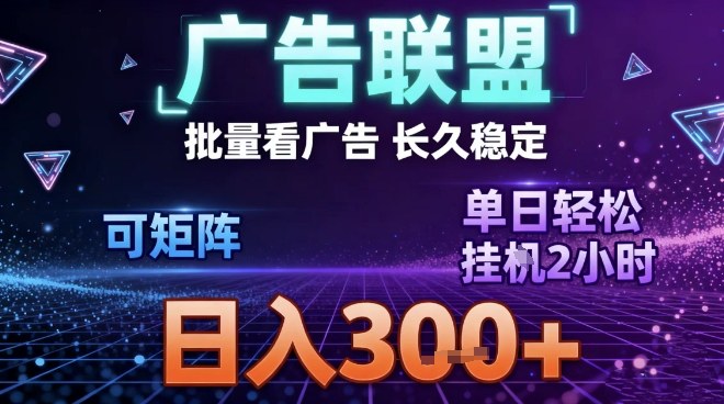 最新广告联盟全自动掘金，长期稳定，单窗口最高收益30+，可矩阵日入3张【揭秘】|云雀资源分享