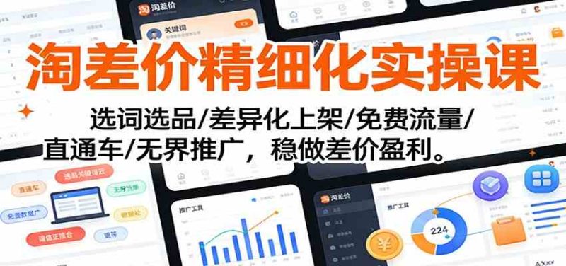 淘差价精细化实操课：选词选品/差异化上架/免费流量/直通车/无界推广，稳做差价盈利|云雀资源分享