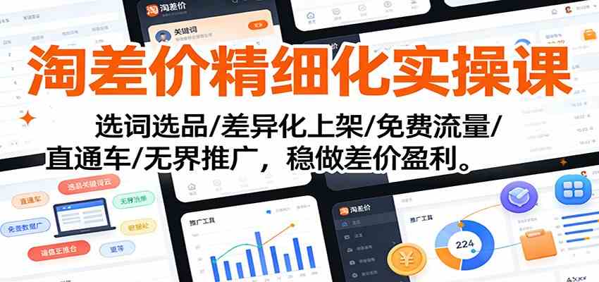 淘差价精细化实操课：选词选品/差异化上架/免费流量/直通车/无界推广，稳做差价盈利|云雀资源分享