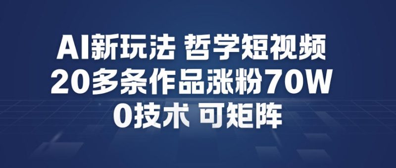 AI新玩法哲学短视频制作教学，20多条作品涨粉70W，0成本赛道，可矩阵|云雀资源分享