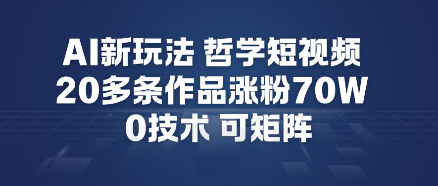 AI新玩法哲学短视频制作教学，20多条作品涨粉70W，0成本赛道，可矩阵|云雀资源分享