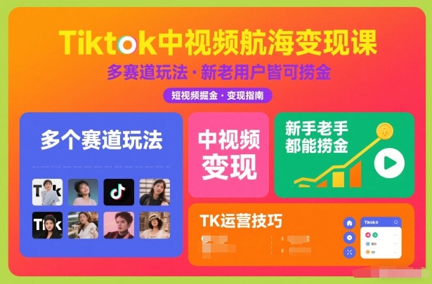 Tiktok中视频航海变现课，多个赛道玩法，新手老手都能在TK中视频捞金|云雀资源分享