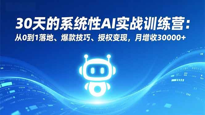 30天的系统性AI实战训练营:从0到1落地、爆款技巧、授权变现,月增收30000+|云雀资源分享