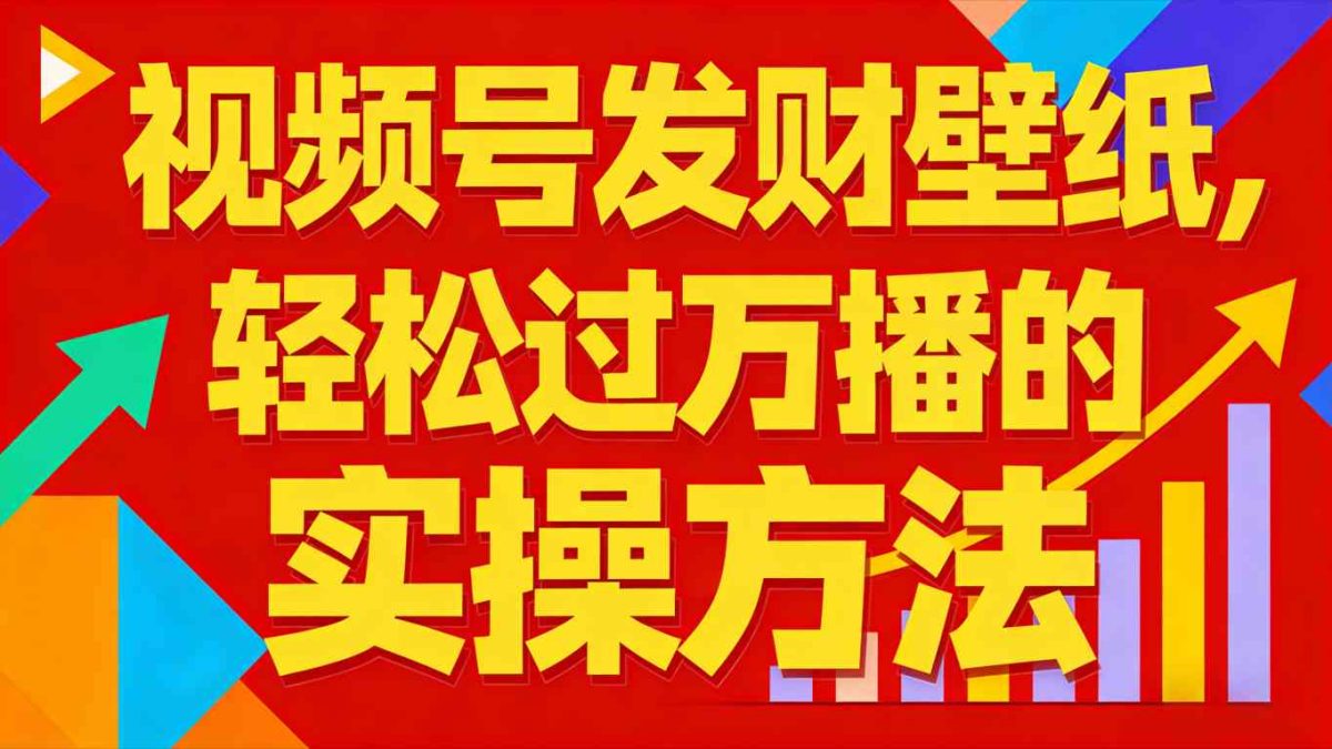 视频号发财壁纸，轻松过万播的实操方法，新手闭眼入局也能分一杯羹|云雀资源分享