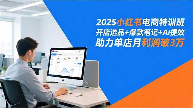 2025小红书电商特训班，开店选品+爆款笔记+AI提效，助力单店月利润破3万|云雀资源分享
