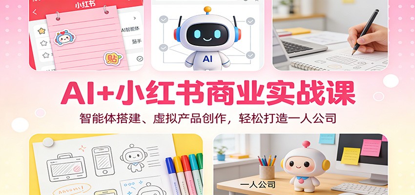 AI+小红书商业实战课：智能体搭建、虚拟产品创作，轻松打造一人公司|云雀资源分享