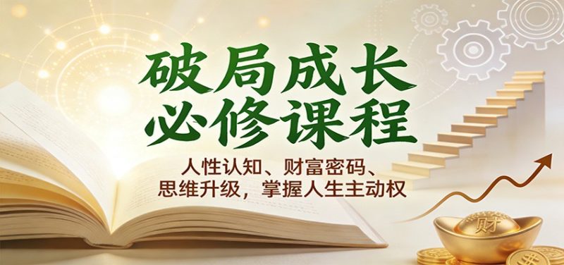 破局成长必修课2.0:人性认知、财富密码、思维升级,掌握人生主动权|云雀资源分享