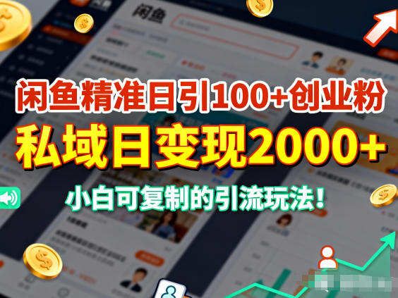 闲鱼精准日引100+创业粉，私域日变现多张，小白可复制的引流玩法|云雀资源分享
