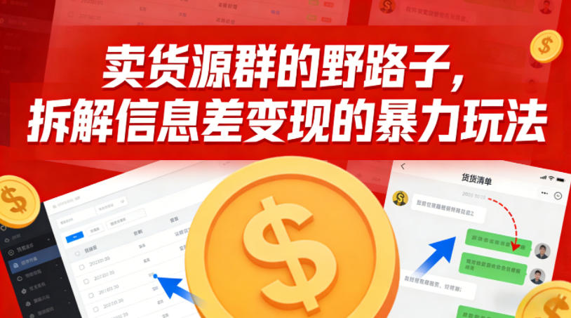 卖货源群的野路子，拆解信息差变现的暴力玩法，一部手机就能操作|云雀资源分享
