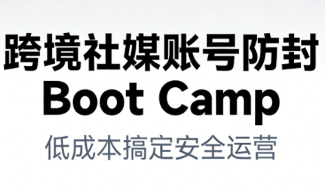 跨境社媒账号防封Boot Camp，低成本搞定社媒账号安全与长期运营|云雀资源分享