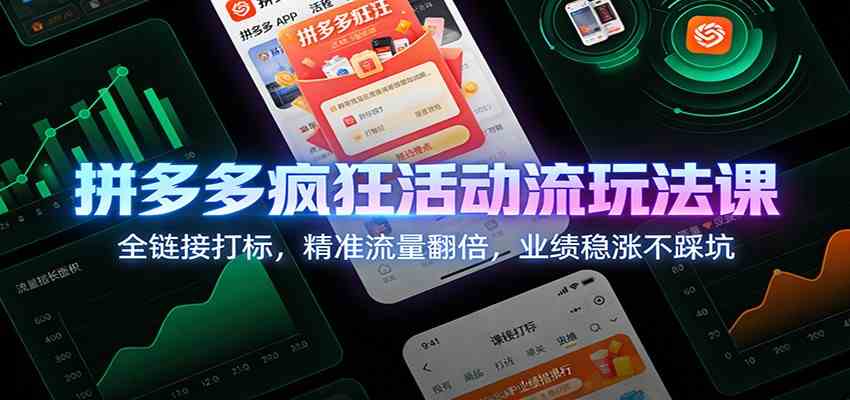 拼多多疯狂活动流玩法课:全链接打标,精准流量翻倍,业绩稳涨不踩坑|云雀资源分享