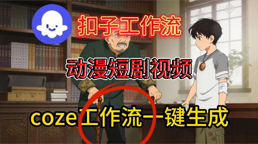 Coze扣子智能体工作流一键生成动漫短剧视频，保姆级搭建教学|云雀资源分享