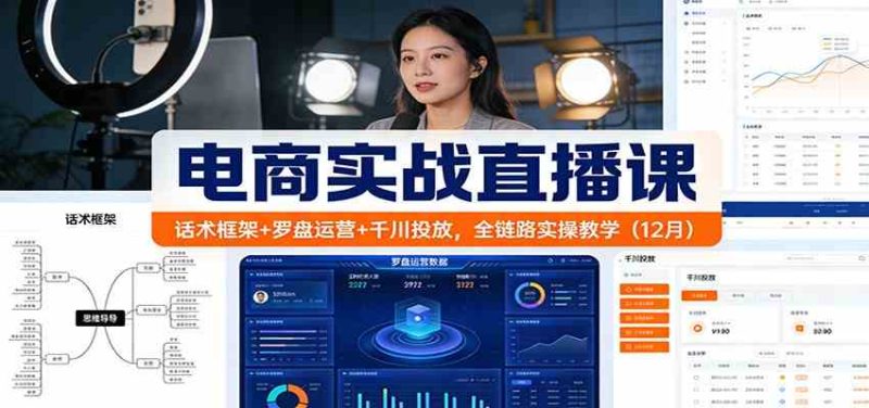 电商实战直播课：话术框架+罗盘运营+千川投放，全链路实操教学（12月）|云雀资源分享
