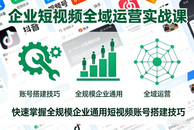 企业短视频全域运营实战课，快速掌握全规模企业通用短视频账号搭建技巧|云雀资源分享